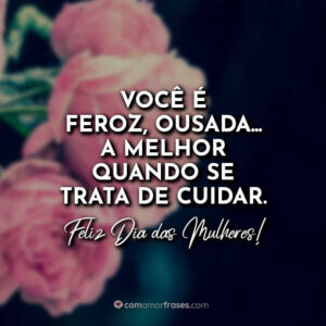 Você é feroz, ousada… a melhor quando se trata de cuidar. Feliz Dia das Mulheres!