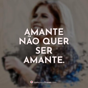 Amante não quer ser amante.