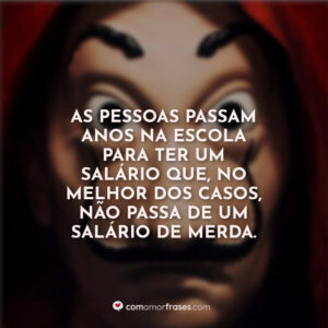 As pessoas passam anos na escola para ter um salário que, no melhor dos casos, não passa de um salário de merda.