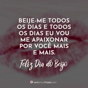 Beije-me todos os dias e todos os dias eu vou me apaixonar por você mais e mais. Feliz Dia do Beijo!