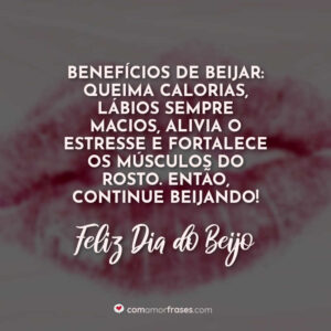 Benefícios de beijar: Queima calorias, lábios sempre macios, alivia o estresse e fortalece os músculos do rosto. Então continue beijando! Feliz Dia do Beijo!