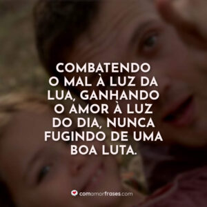 Combatendo o mal à luz da lua, ganhando o amor à luz do dia, nunca fugindo de uma boa luta.