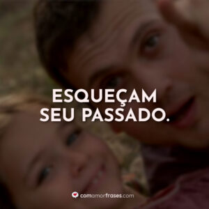 Esqueçam seu passado.