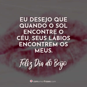 Eu desejo que quando o sol encontre o céu, seus lábios encontrem os meus. Feliz Dia do Beijo!