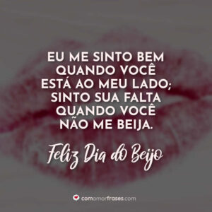 Eu me sinto bem quando você está ao meu lado; Sinto sua falta quando você não me beija. Feliz Dia do Beijo!