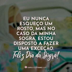 Eu nunca esqueço um rosto, mas no caso da minha sogra, estou disposto a fazer uma exceção. Feliz Dia da Sogra!