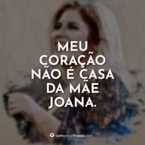 Meu coração não é casa da mãe Joana.