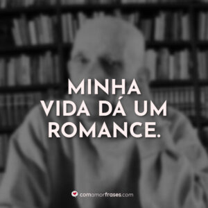 Minha vida dá um romance.