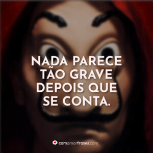 Nada parece tão grave depois que se conta.