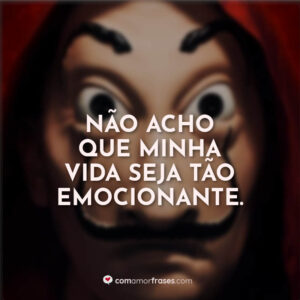 Não acho que minha vida seja tão emocionante.
