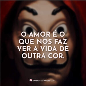 O amor é o que nos faz ver a vida de outra cor.