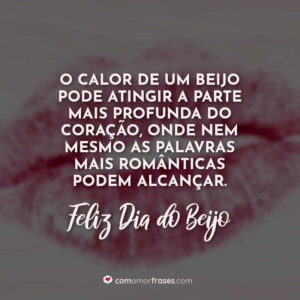 O calor de um beijo pode atingir a parte mais profunda do coração, onde nem mesmo as palavras mais românticas podem alcançar. Feliz Dia do Beijo!