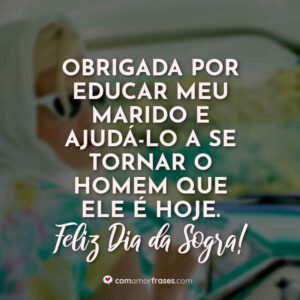 Obrigada por educar meu marido e ajudá-lo a se tornar o homem que ele é hoje. Feliz Dia da Sogra!