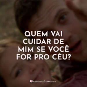 Quem vai cuidar de mim se você for pro céu?