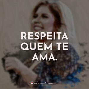 Respeita quem te ama.