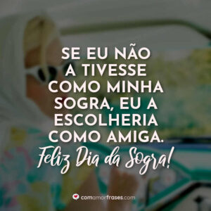 Se eu não a tivesse como minha sogra, eu a escolheria como amiga. Feliz Dia da Sogra!