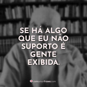 Se há algo que eu não suporto é gente exibida.