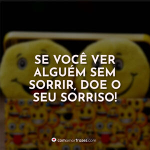 Se você ver alguém sem sorrir, doe o seu sorriso!
