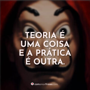 Teoria é uma coisa e a prática é outra.