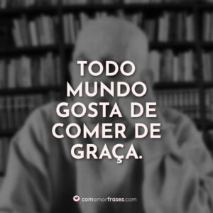 Todo mundo gosta de comer de graça.