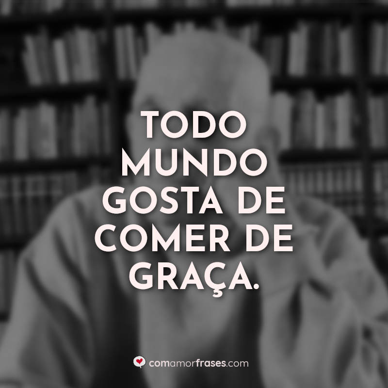 Frases de Rubem Fonseca: Todo mundo gosta.