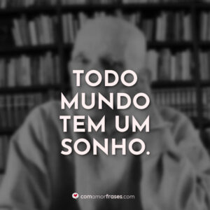 Todo mundo tem um sonho.