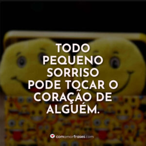 Todo pequeno sorriso pode tocar o coração de alguém.