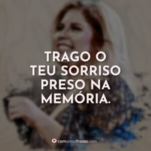 Trago o teu sorriso preso na memória.