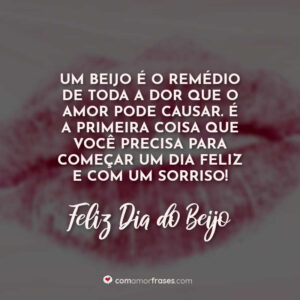 Um beijo é o remédio de toda a dor que o amor pode causar. É a primeira coisa que você precisa para começar um dia feliz e com um sorriso! Feliz Dia do Beijo!