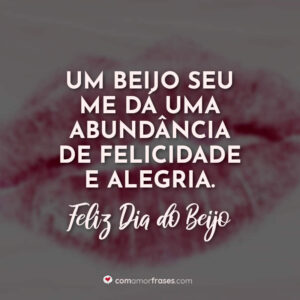 Um beijo seu me dá uma abundância de felicidade e alegria. Feliz Dia do Beijo!