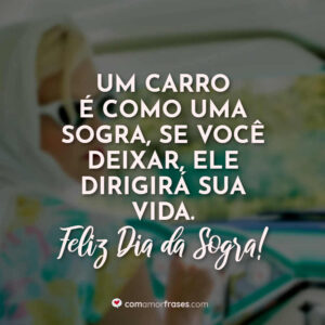 Um carro é como uma sogra, se você deixar, ele dirigirá sua vida. Feliz Dia da Sogra!