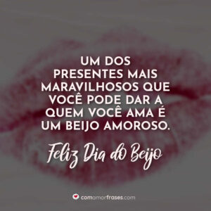 Um dos presentes mais maravilhosos que você pode dar a quem você ama é um beijo amoroso. Feliz Dia do Beijo!