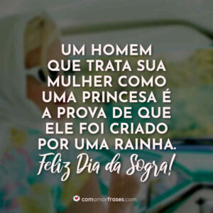 Um homem que trata sua mulher como uma princesa é a prova de que ele foi criado por uma rainha. Feliz Dia da Sogra!