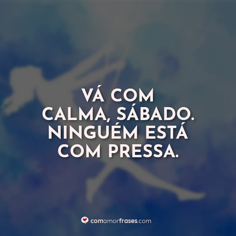 Frases de Sábado Engraçadas: Vá com calma.