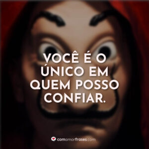 Você é o único em quem posso confiar.