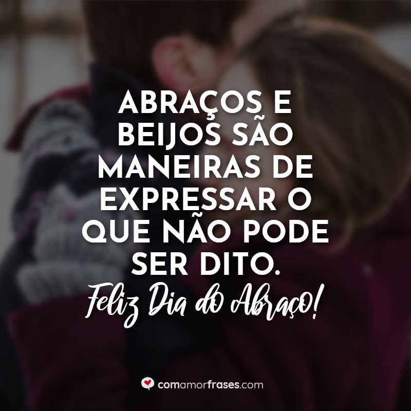 Abraços e beijos são maneiras de expressar o que não pode ser dito. Feliz Dia do Abraço!