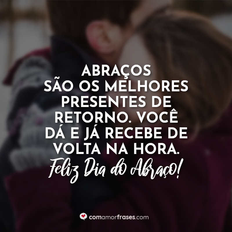 Abraços são os melhores presentes de retorno. Você dá e já recebe de volta na hora. Feliz Dia do Abraço!