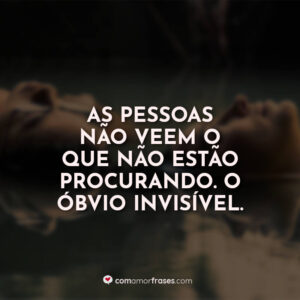 As pessoas não veem o que não estão procurando. O óbvio invisível.