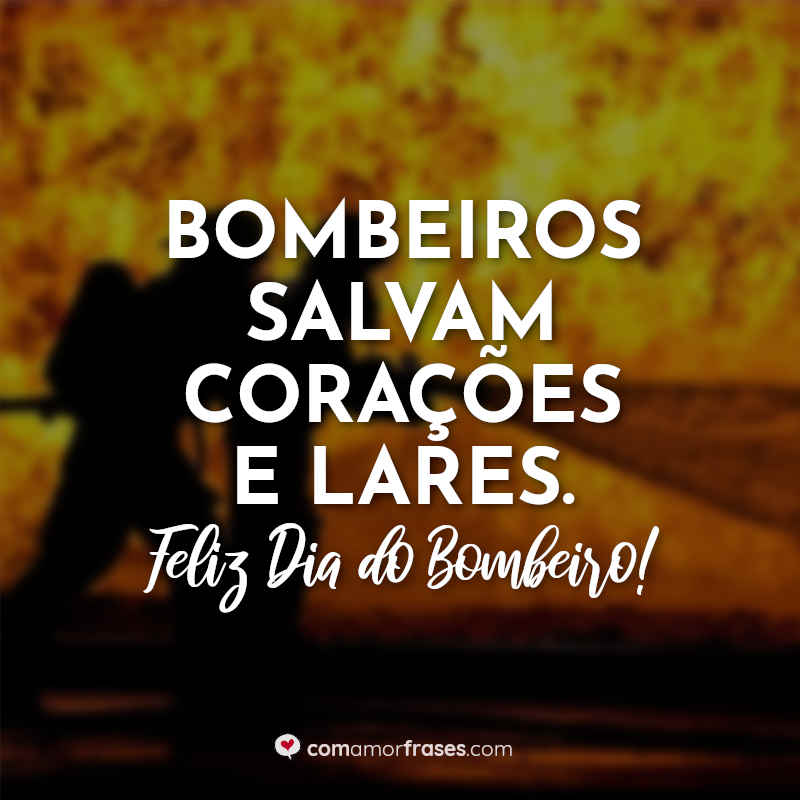 Dia do Bombeiro Frases: Bombeiros salvam corações.