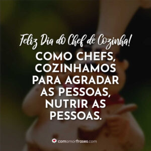 Como chefs, cozinhamos para agradar as pessoas, nutrir as pessoas. Feliz Dia do Chef de Cozinha!