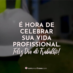 É hora de celebrar sua vida profissional. Feliz Dia do Trabalho!