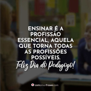 Ensinar é a profissão essencial, aquela que torna todas as profissões possíveis. Feliz Dia do Pedagogo!