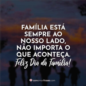 Família está sempre ao nosso lado, não importa o que aconteça. Feliz Dia da Família!