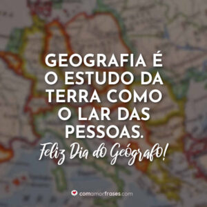 Geografia é o estudo da terra como o lar das pessoas. Feliz Dia do Geógrafo!