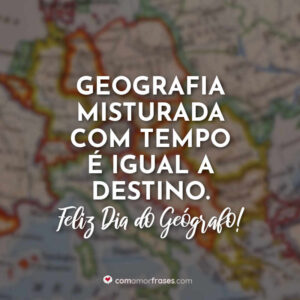 Geografia misturada com tempo é igual a destino. Feliz Dia do Geógrafo!