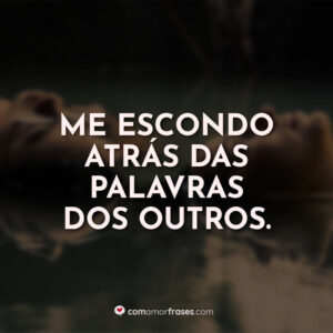 Me escondo atrás das palavras dos outros.