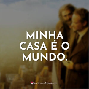 Minha casa é o mundo.