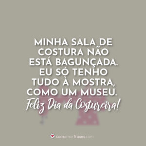 Minha sala de costura não está bagunçada. Eu só tenho tudo à mostra, como um museu. Feliz Dia da Costureira!