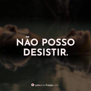 Não posso desistir.