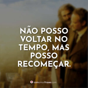 Não posso voltar no tempo, mas posso recomeçar.